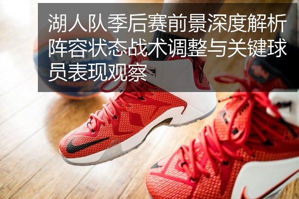 湖人队季后赛前景深度解析阵容状态战术调整与关键球员表现观察