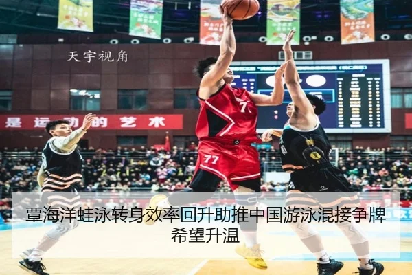 覃海洋蛙泳转身效率回升助推中国游泳混接争牌希望升温